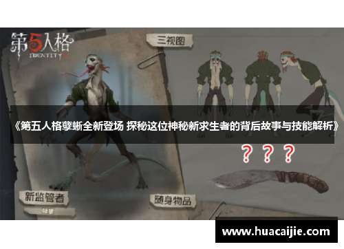 《第五人格孽蜥全新登场 探秘这位神秘新求生者的背后故事与技能解析》